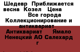Шедевр “Приближается весна“ Козел › Цена ­ 150 000 - Все города Коллекционирование и антиквариат » Антиквариат   . Ямало-Ненецкий АО,Салехард г.